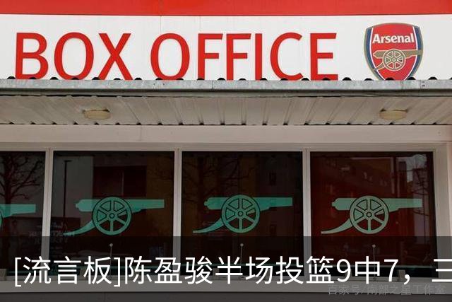 [流言板]陈盈骏半场投篮9中7，三分1中1得到15分1篮板4助攻1抢断